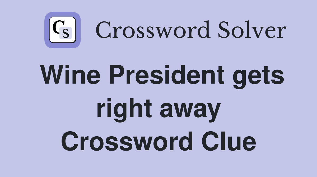 Wine President gets right away Crossword Clue
