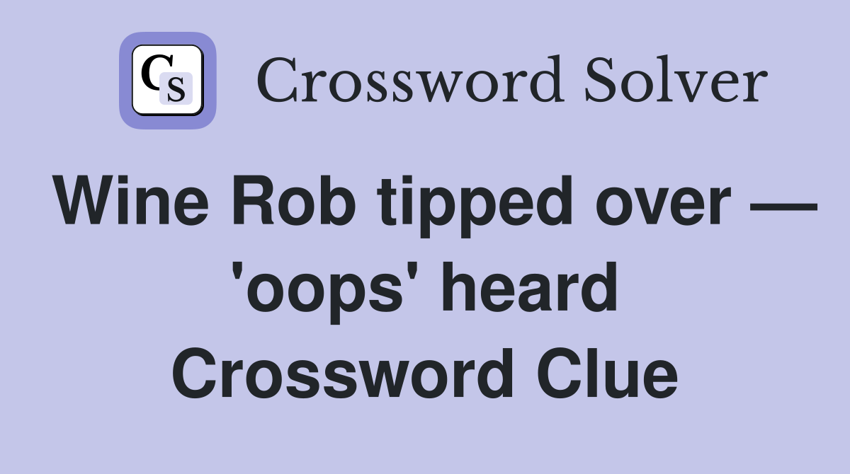 Wine Rob tipped over — 'oops' heard Crossword Clue