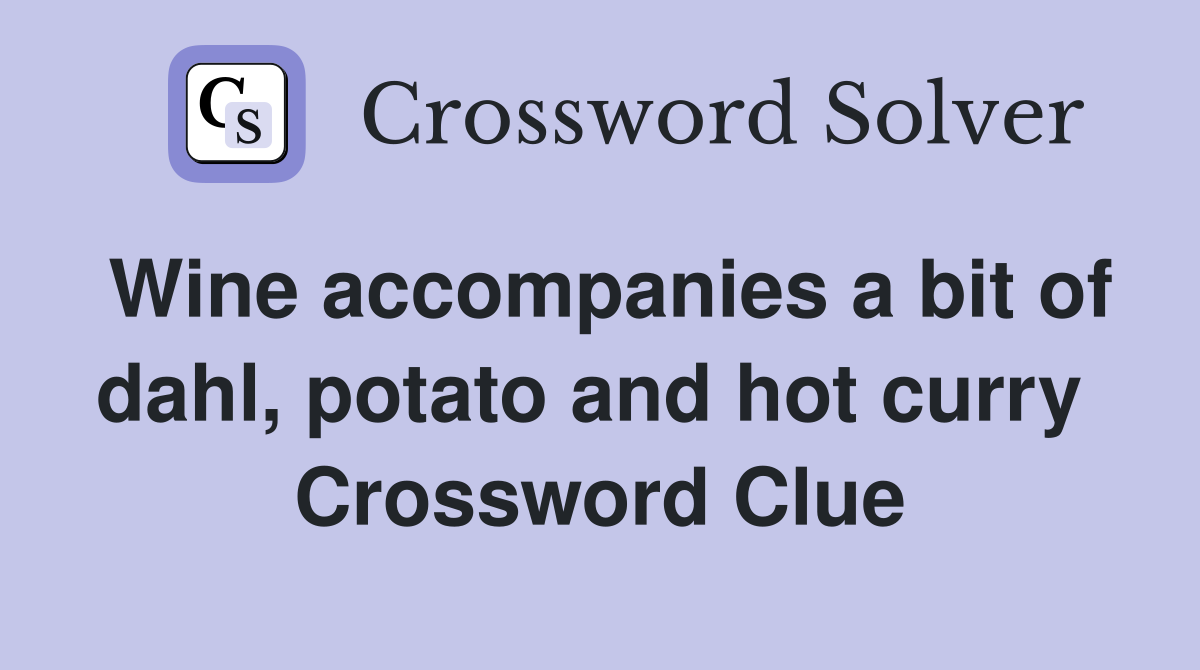 Wine accompanies a bit of dahl, potato and hot curry  Crossword Clue