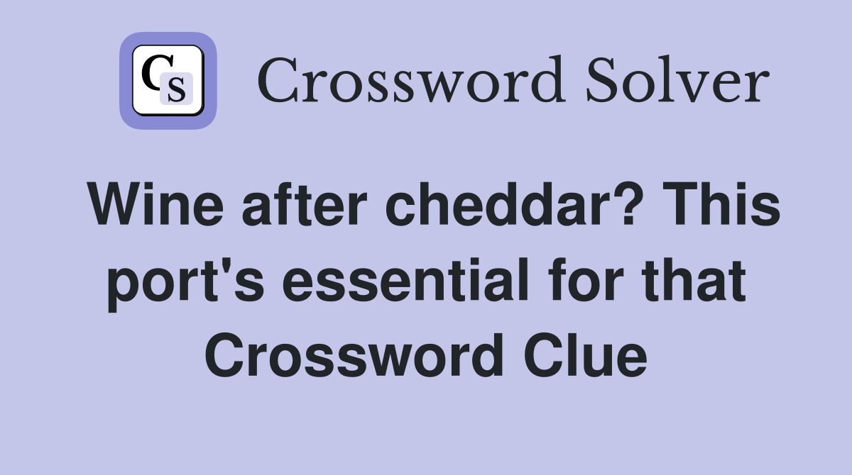 Wine after cheddar? This port's essential for that Crossword Clue
