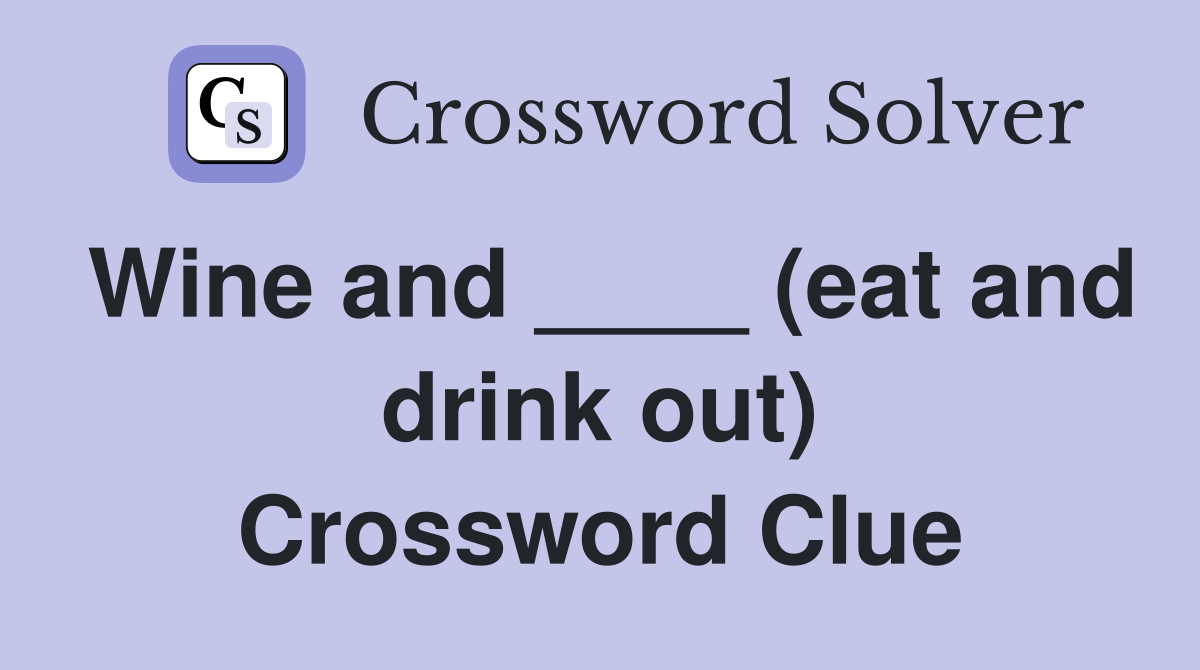 Wine and ____ (eat and drink out) Crossword Clue