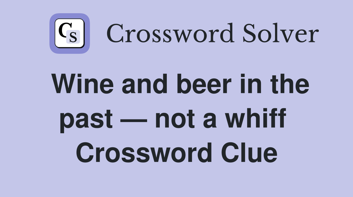 Wine and beer in the past — not a whiff  Crossword Clue