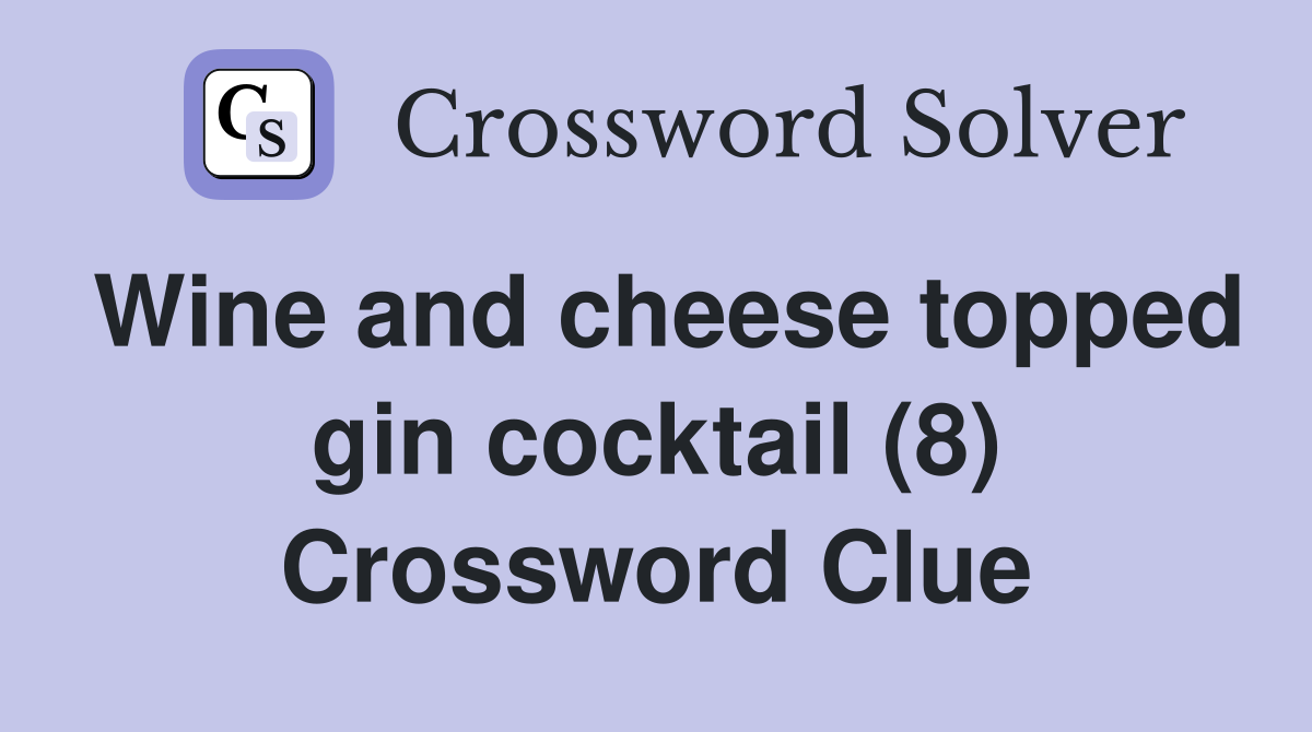Wine and cheese topped gin cocktail (8) Crossword Clue
