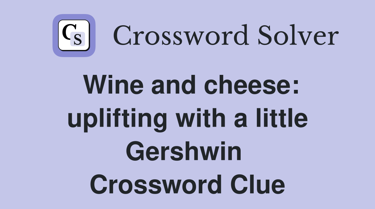 Wine and cheese: uplifting with a little Gershwin  Crossword Clue