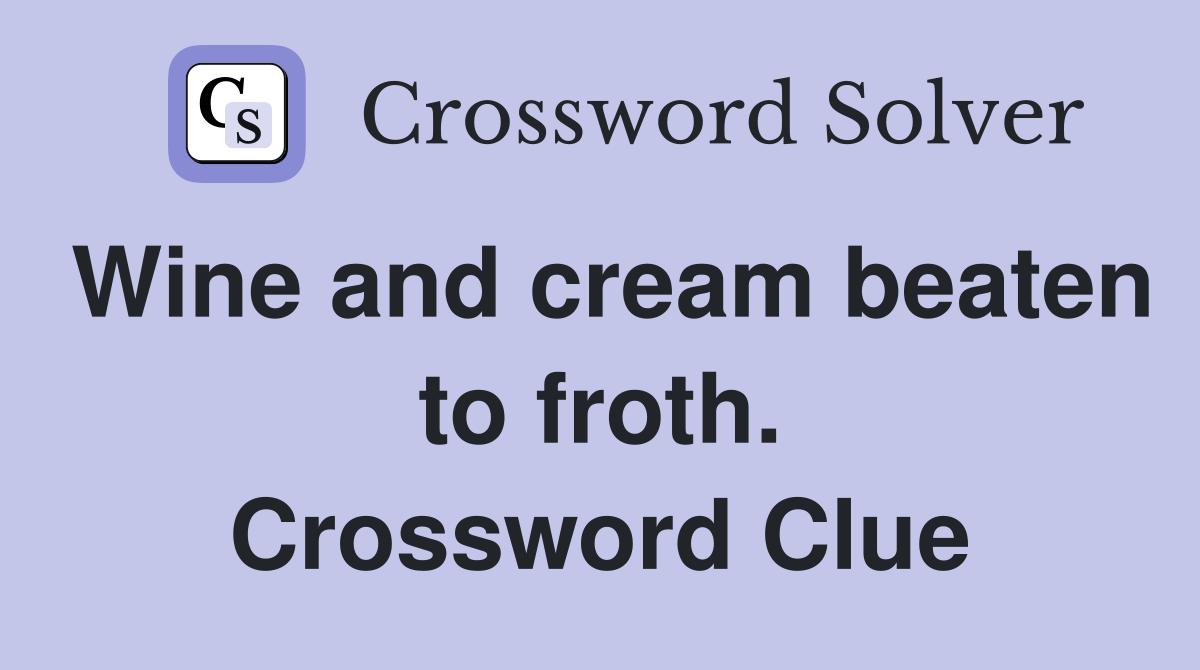 Wine and cream beaten to froth. Crossword Clue