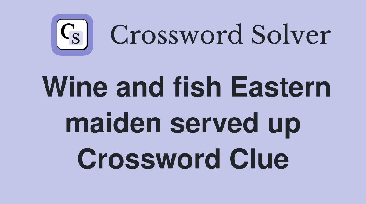Wine and fish Eastern maiden served up Crossword Clue