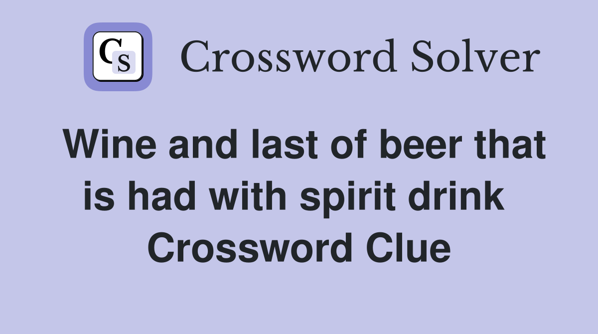 Wine and last of beer that is had with spirit drink  Crossword Clue