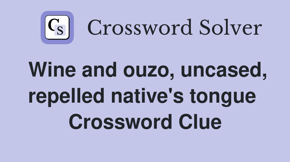 Wine and ouzo, uncased, repelled native's tongue  Crossword Clue