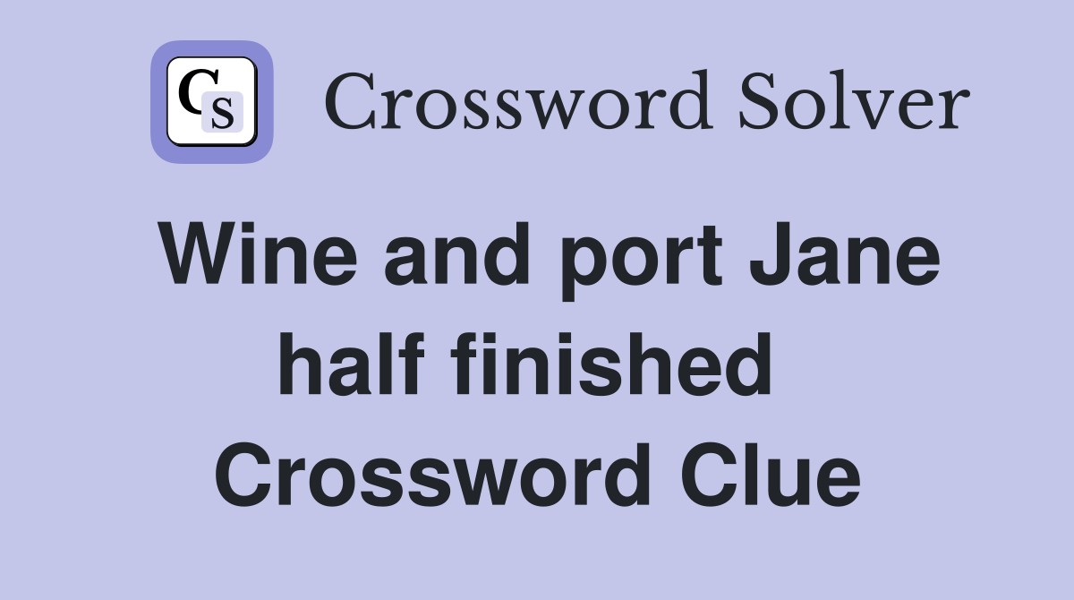 Wine and port Jane half finished  Crossword Clue
