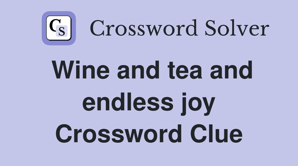 Wine and tea and endless joy Crossword Clue