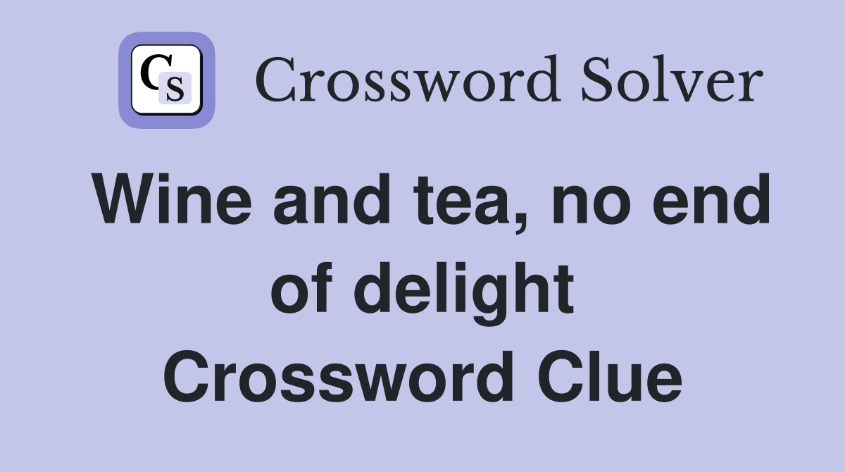 Wine and tea, no end of delight Crossword Clue