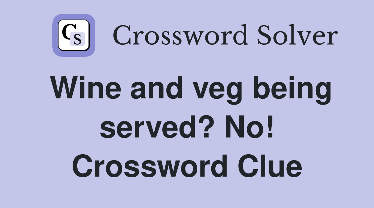 Wine and veg being served? No! Crossword Clue
