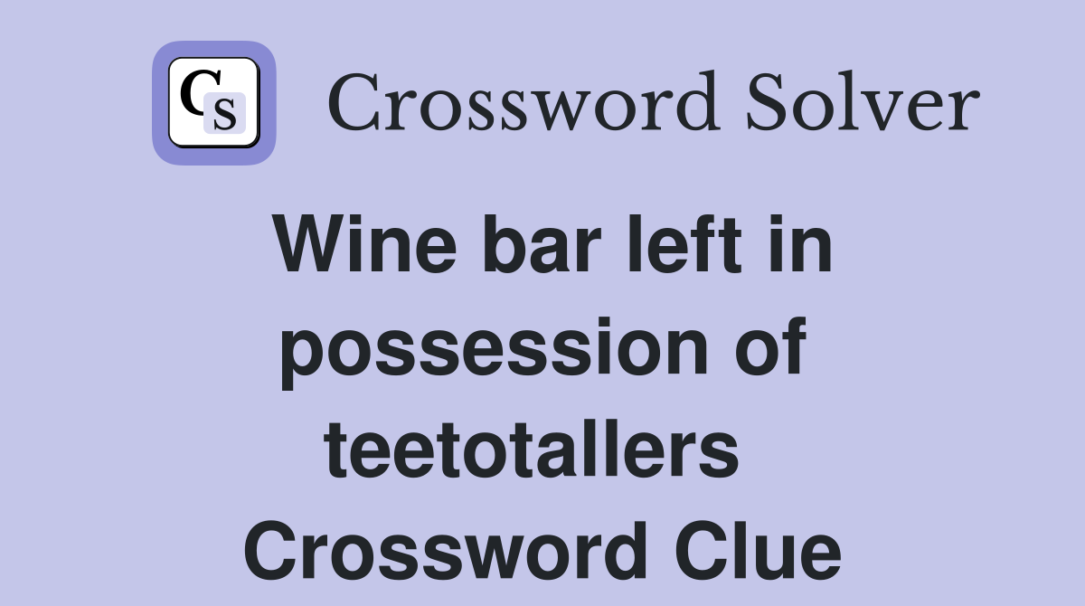 Wine bar left in possession of teetotallers  Crossword Clue