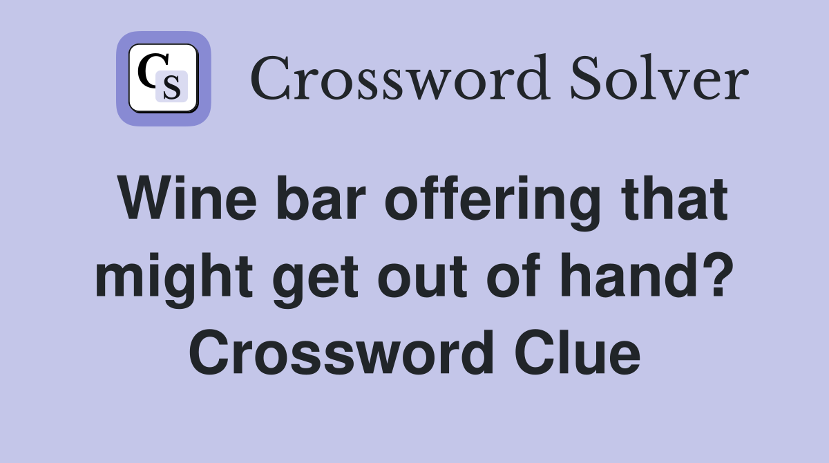 Wine bar offering that might get out of hand? Crossword Clue