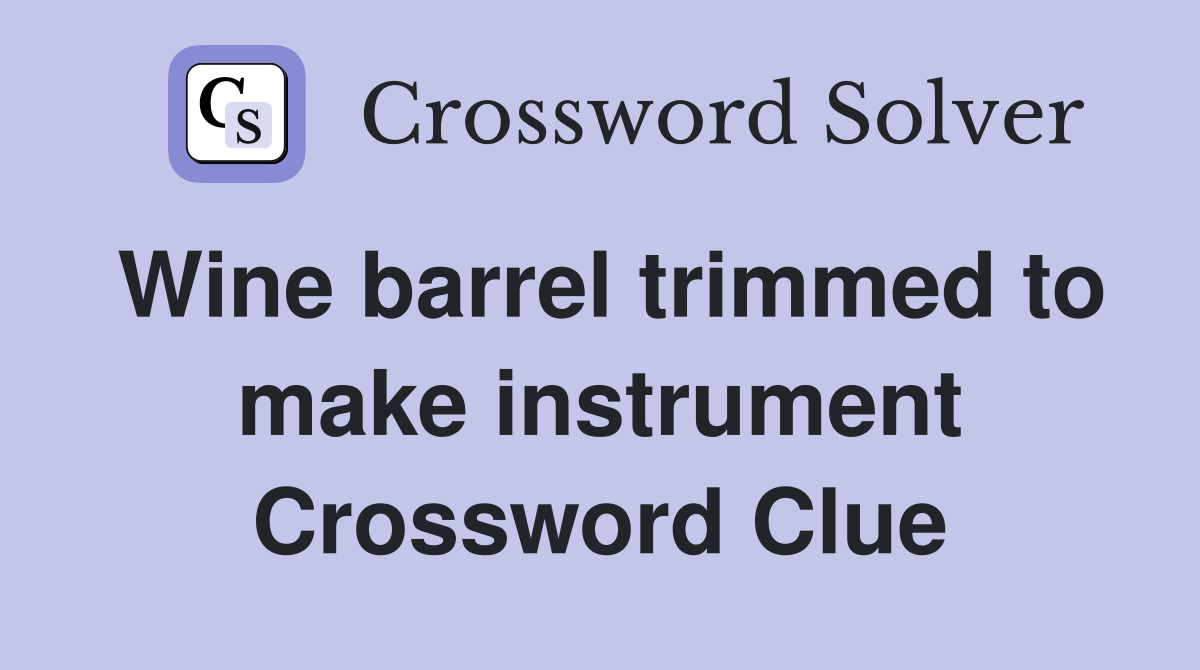 Wine barrel trimmed to make instrument Crossword Clue