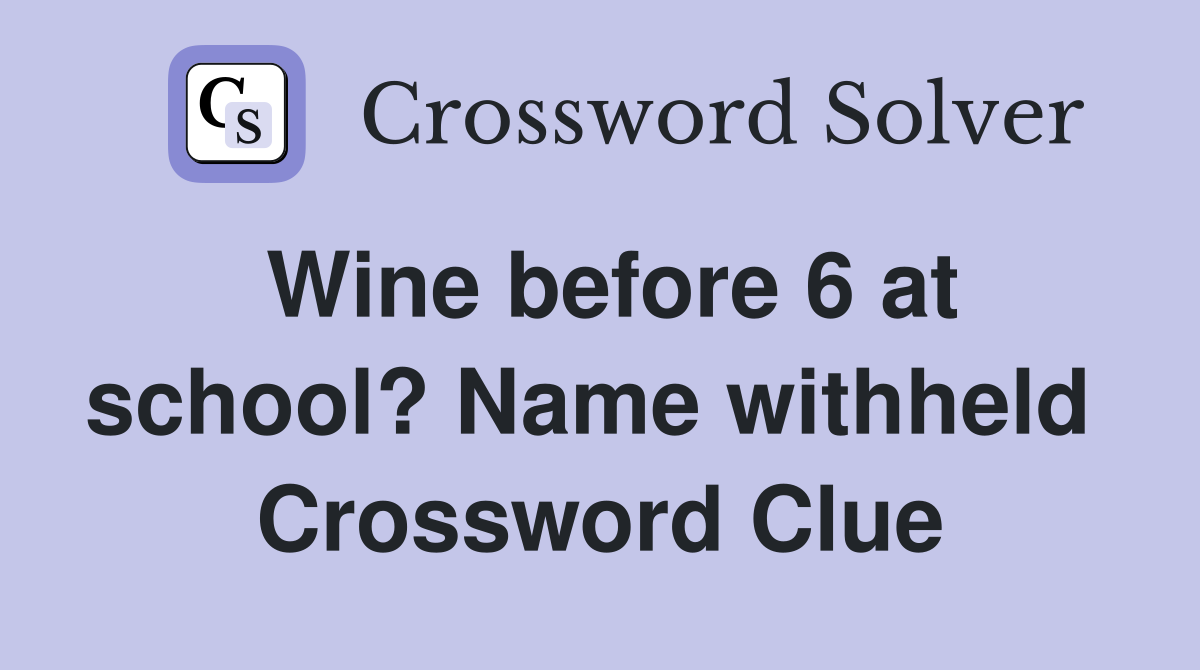 Wine before 6 at school? Name withheld  Crossword Clue