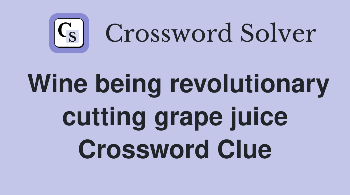 Wine being revolutionary cutting grape juice Crossword Clue