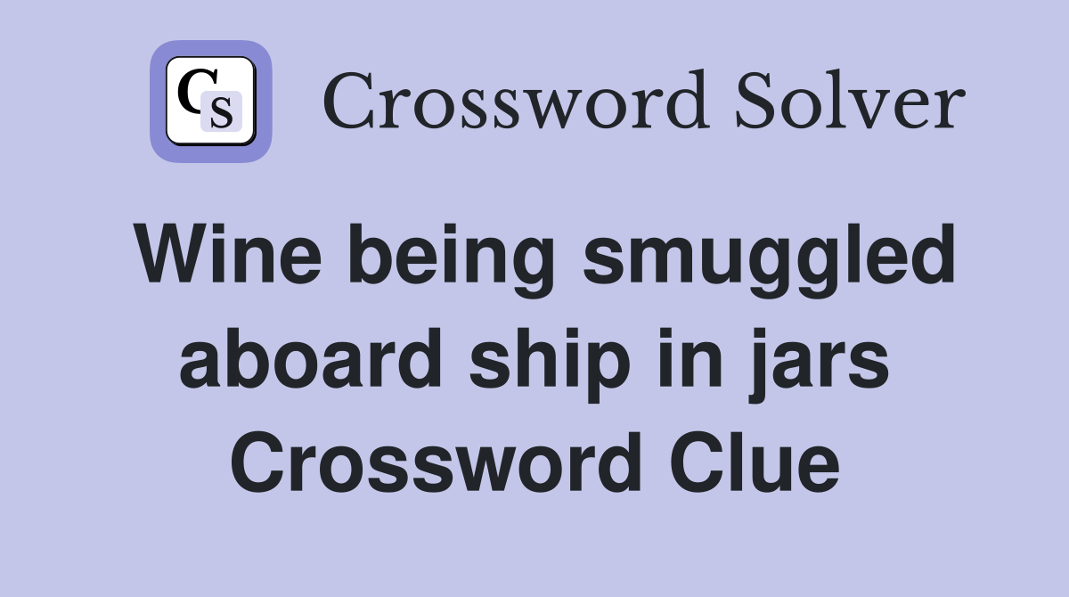 Wine being smuggled aboard ship in jars Crossword Clue