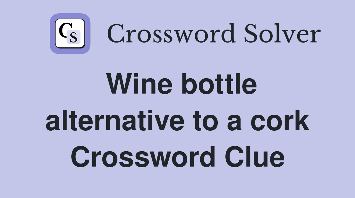 Wine bottle alternative to a cork Crossword Clue
