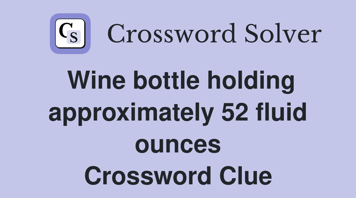 Wine bottle holding approximately 52 fluid ounces Crossword Clue