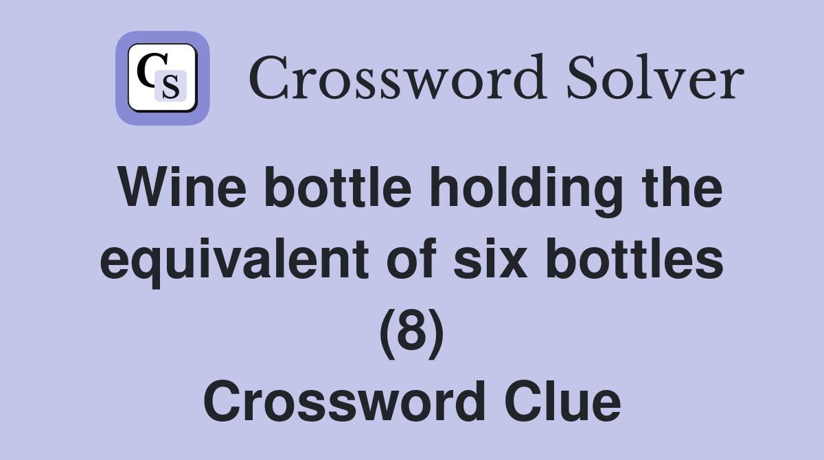Wine bottle holding the equivalent of six bottles (8) Crossword Clue
