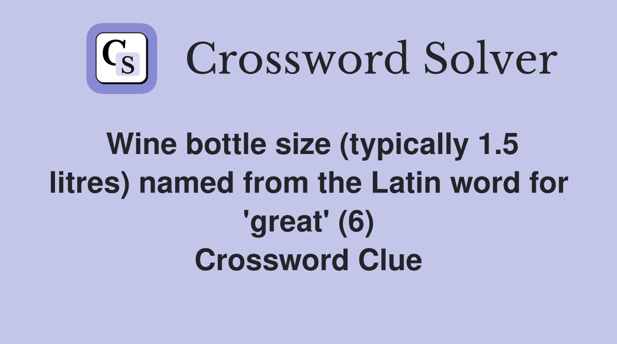 Wine bottle size (typically 1.5 litres) named from the Latin word for 'great' (6) Crossword Clue