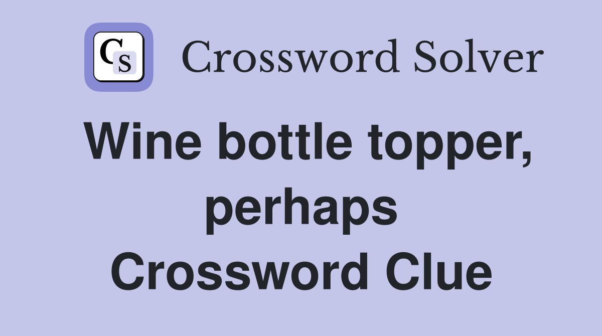 Wine bottle topper, perhaps Crossword Clue