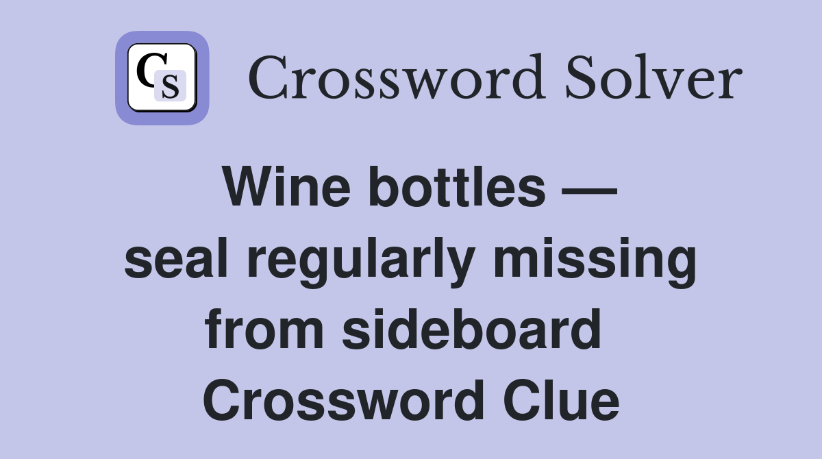 Wine bottles — seal regularly missing from sideboard  Crossword Clue