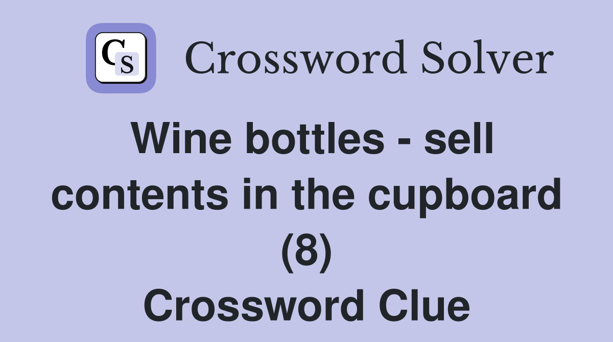 Wine bottles - sell contents in the cupboard (8) Crossword Clue