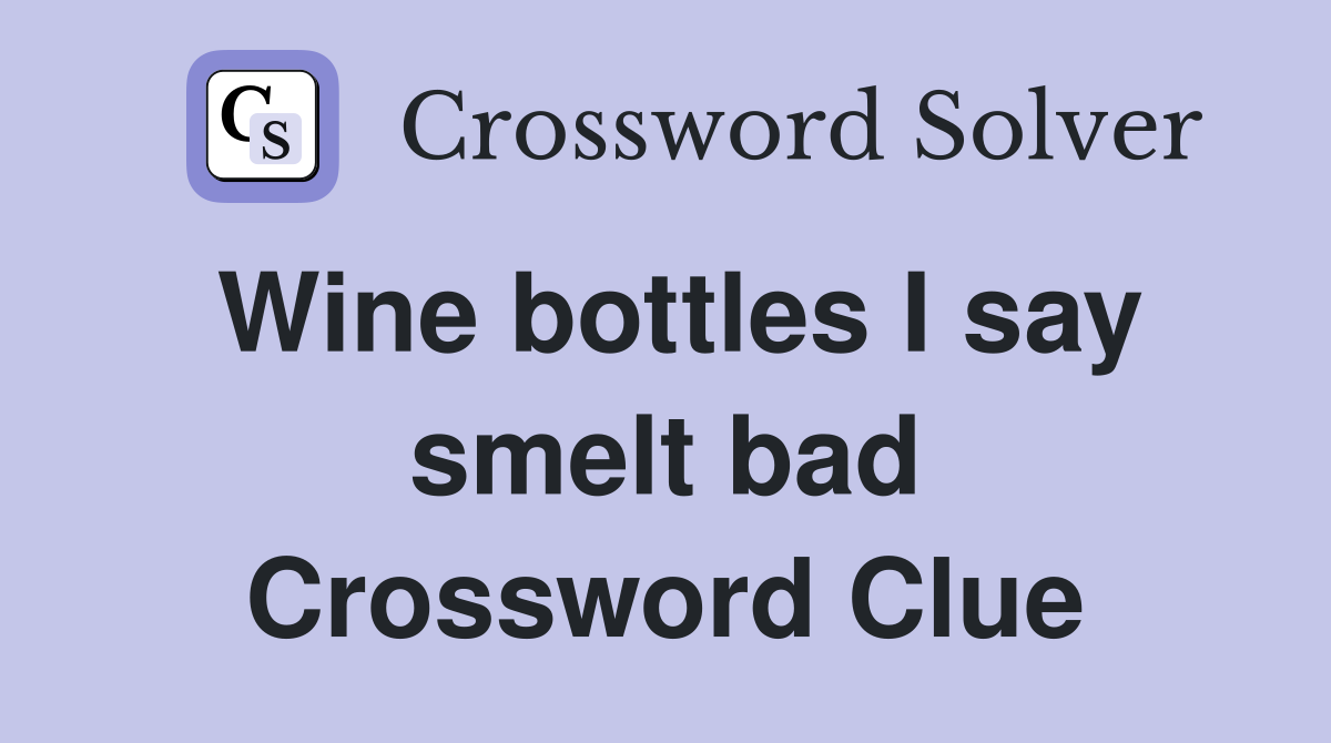Wine bottles I say smelt bad Crossword Clue