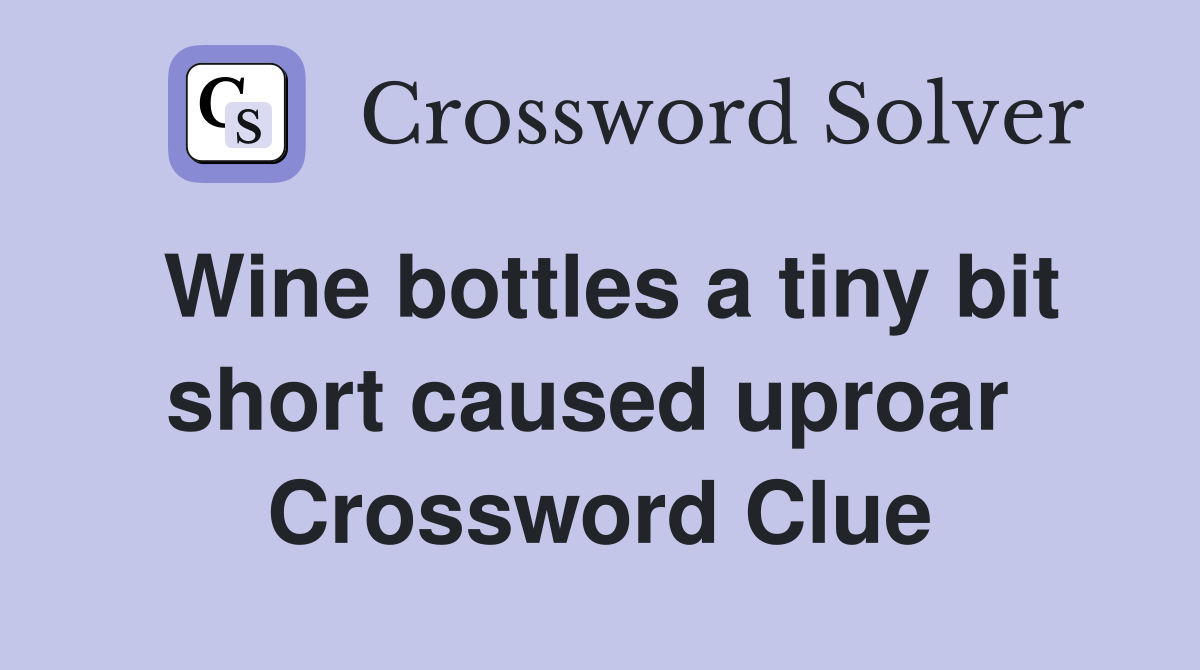 Wine bottles a tiny bit short caused uproar  Crossword Clue