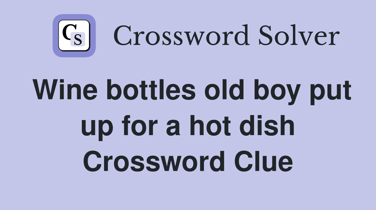 Wine bottles old boy put up for a hot dish Crossword Clue
