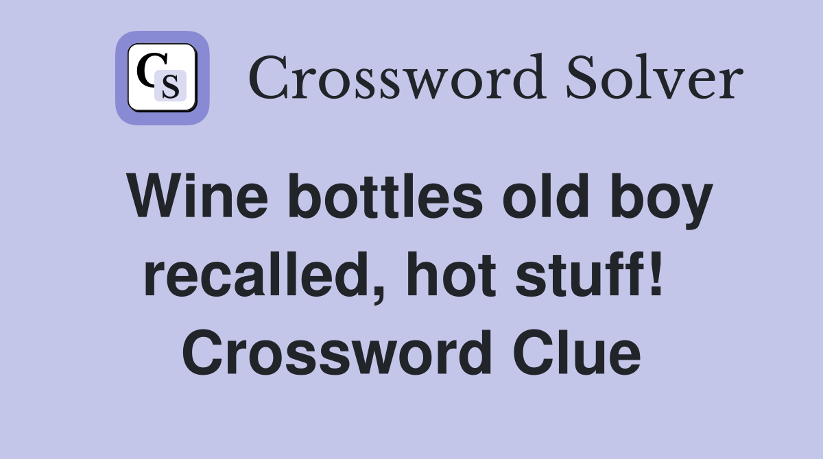 Wine bottles old boy recalled, hot stuff!  Crossword Clue