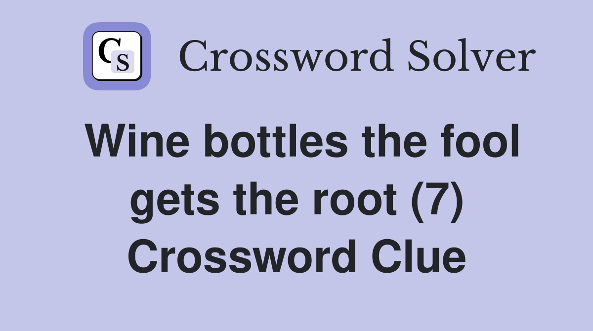 Wine bottles the fool gets the root (7) Crossword Clue