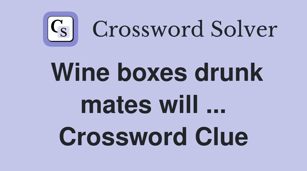 Wine boxes drunk mates will ... Crossword Clue