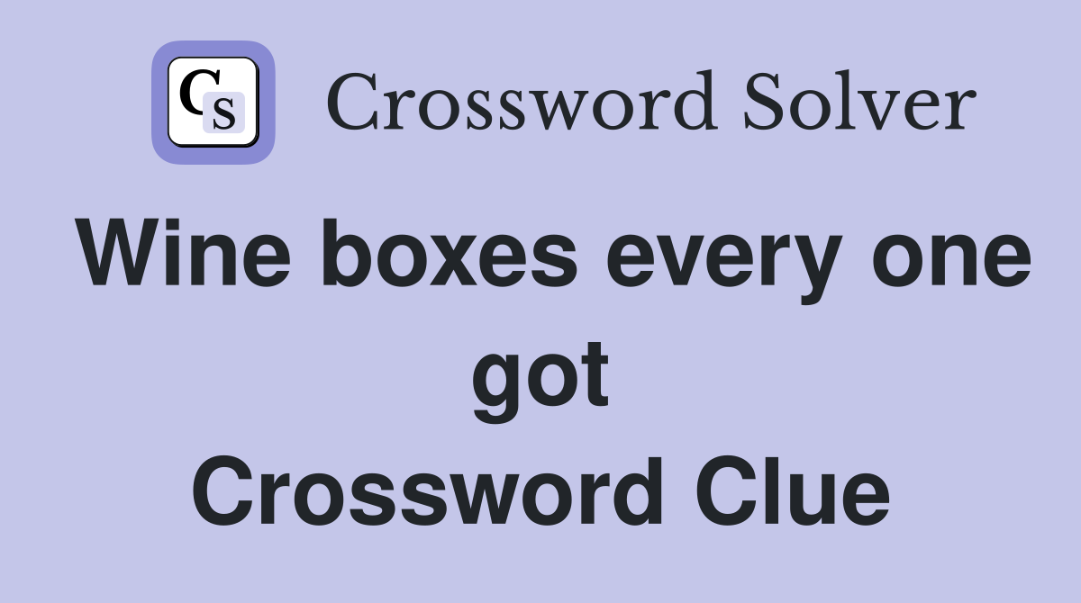 Wine boxes every one got Crossword Clue