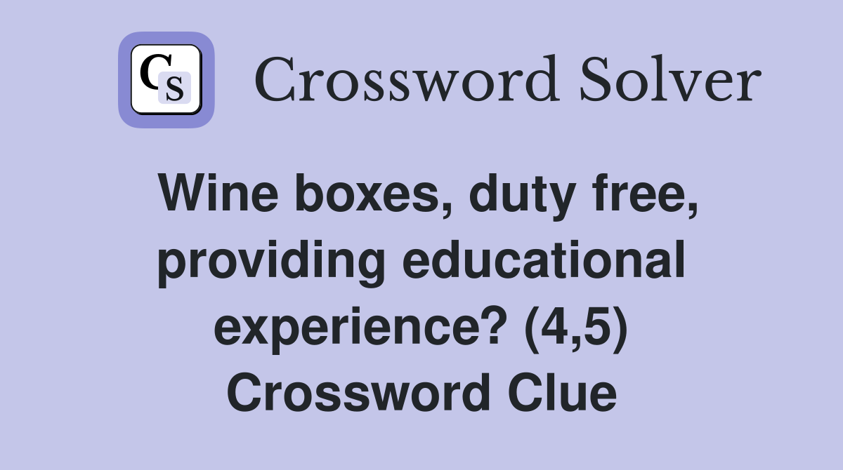 Wine boxes, duty free, providing educational experience? (4,5) Crossword Clue