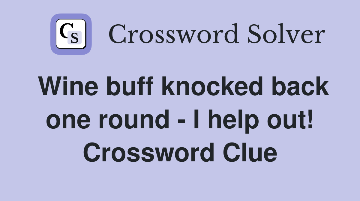 Wine buff knocked back one round - I help out! Crossword Clue