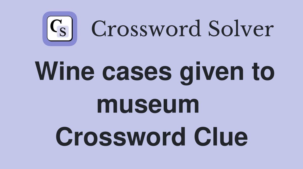 Wine cases given to museum  Crossword Clue