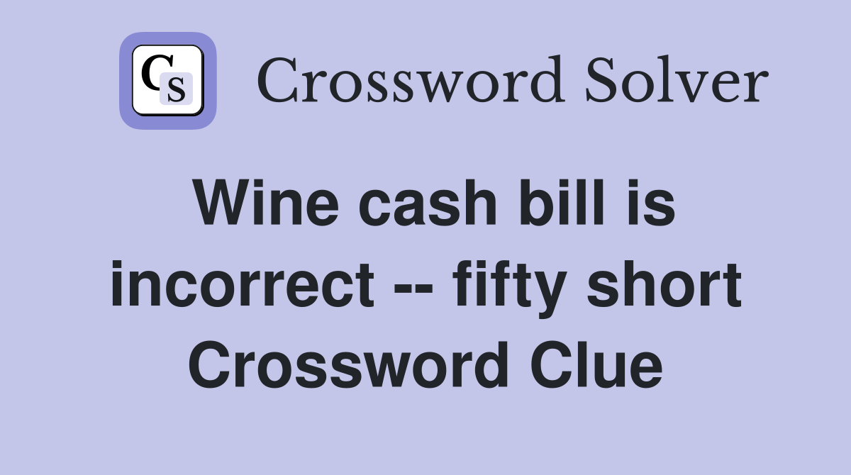 Wine cash bill is incorrect -- fifty short Crossword Clue