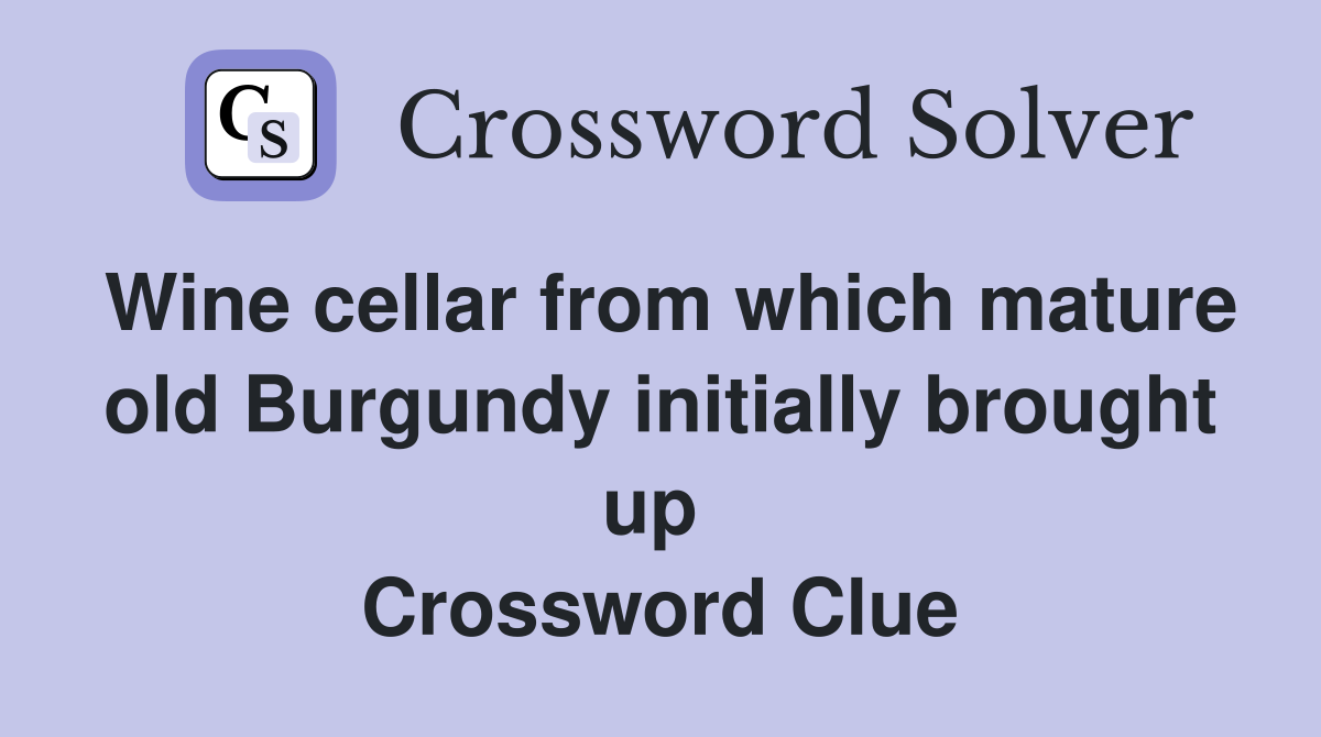 Wine cellar from which mature old Burgundy initially brought up  Crossword Clue