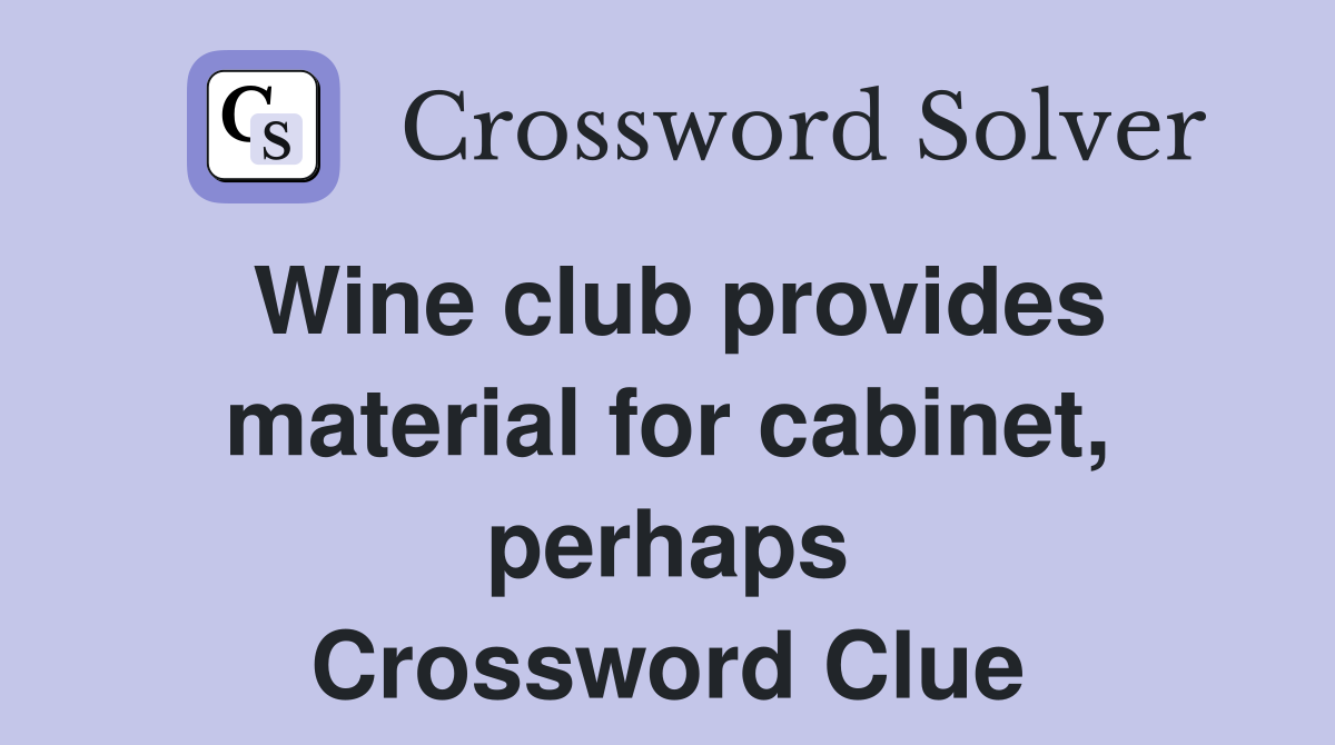 Wine club provides material for cabinet, perhaps Crossword Clue