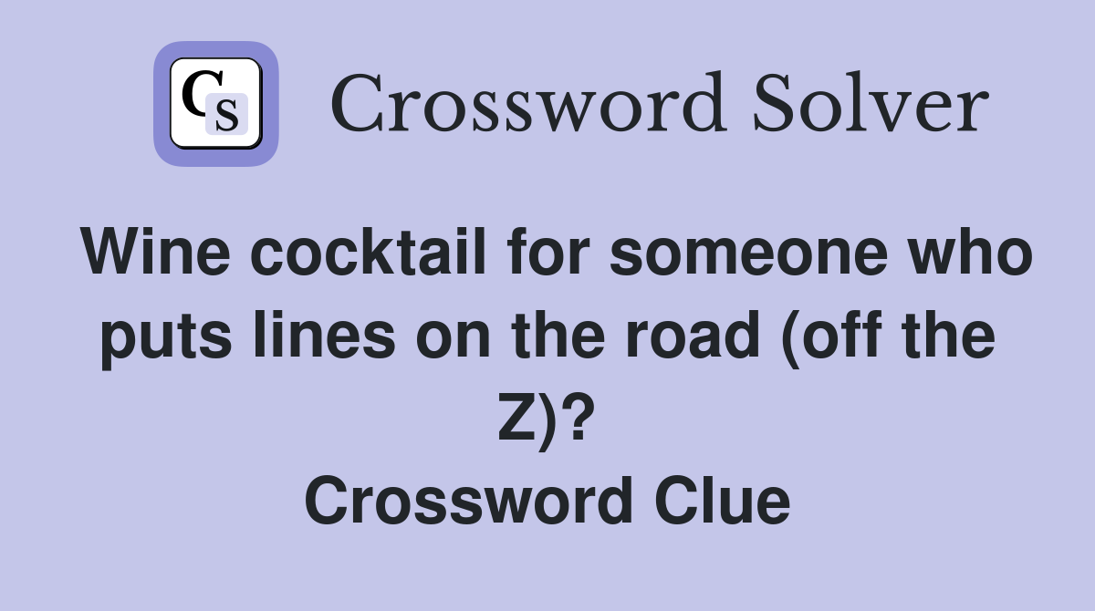 Wine cocktail for someone who puts lines on the road (off the Z)? Crossword Clue