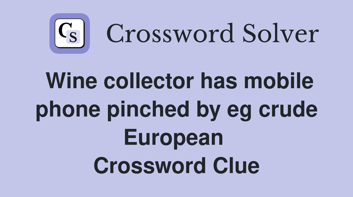 Wine collector has mobile phone pinched by eg crude European  Crossword Clue