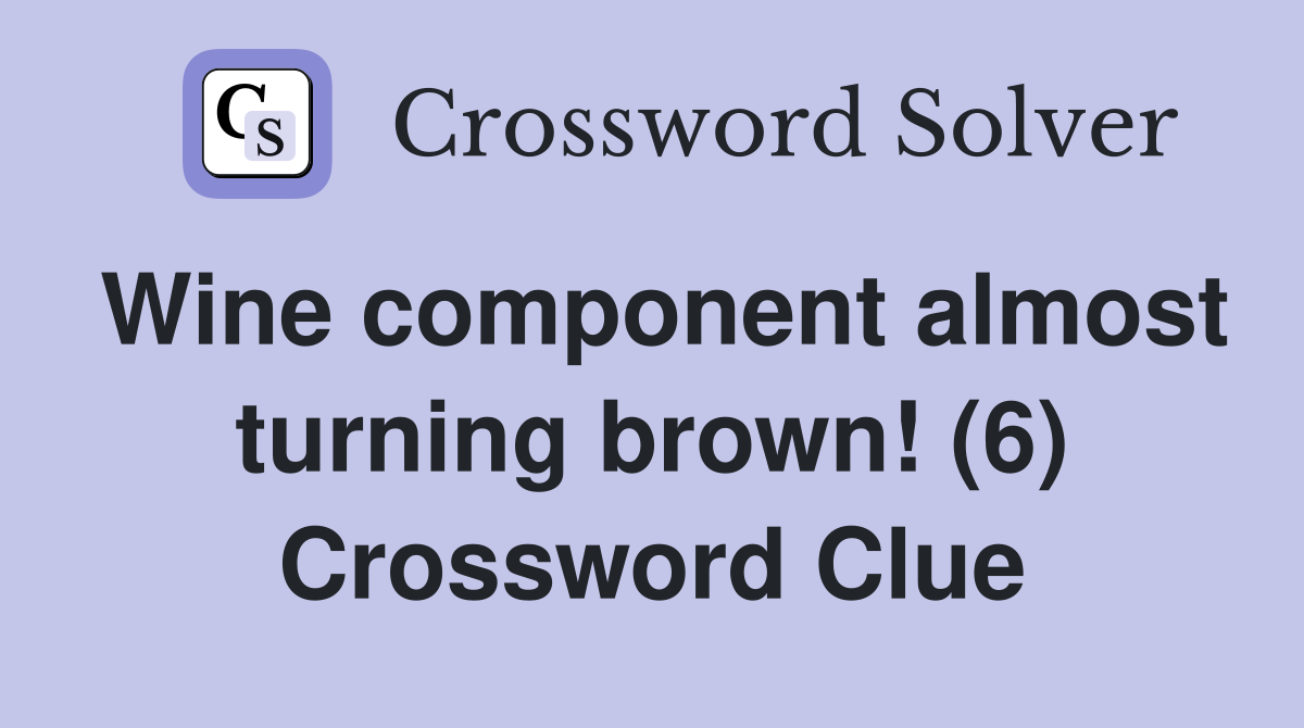 Wine component almost turning brown! (6) Crossword Clue