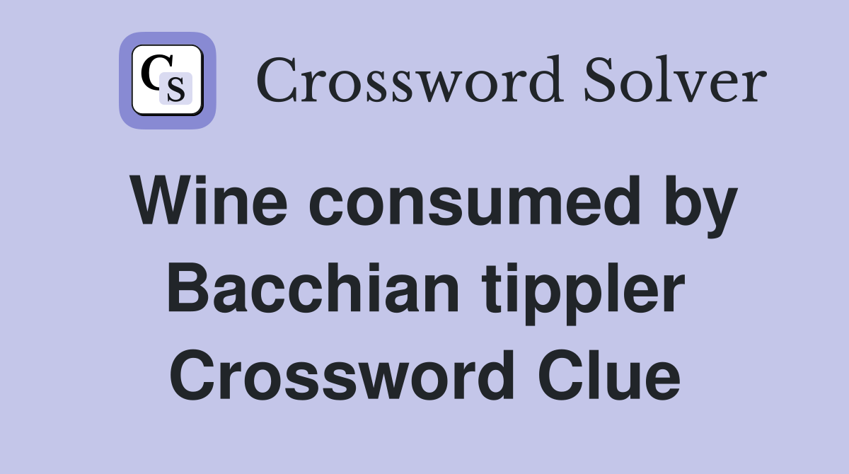 Wine consumed by Bacchian tippler Crossword Clue