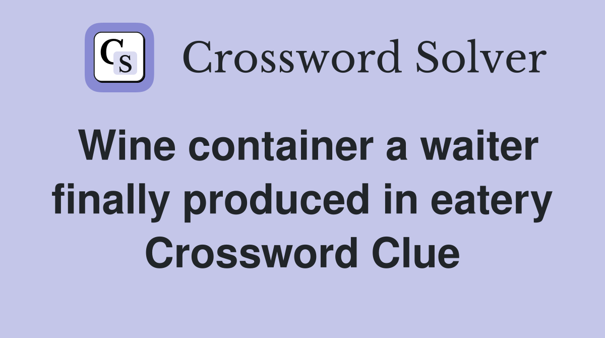Wine container a waiter finally produced in eatery Crossword Clue