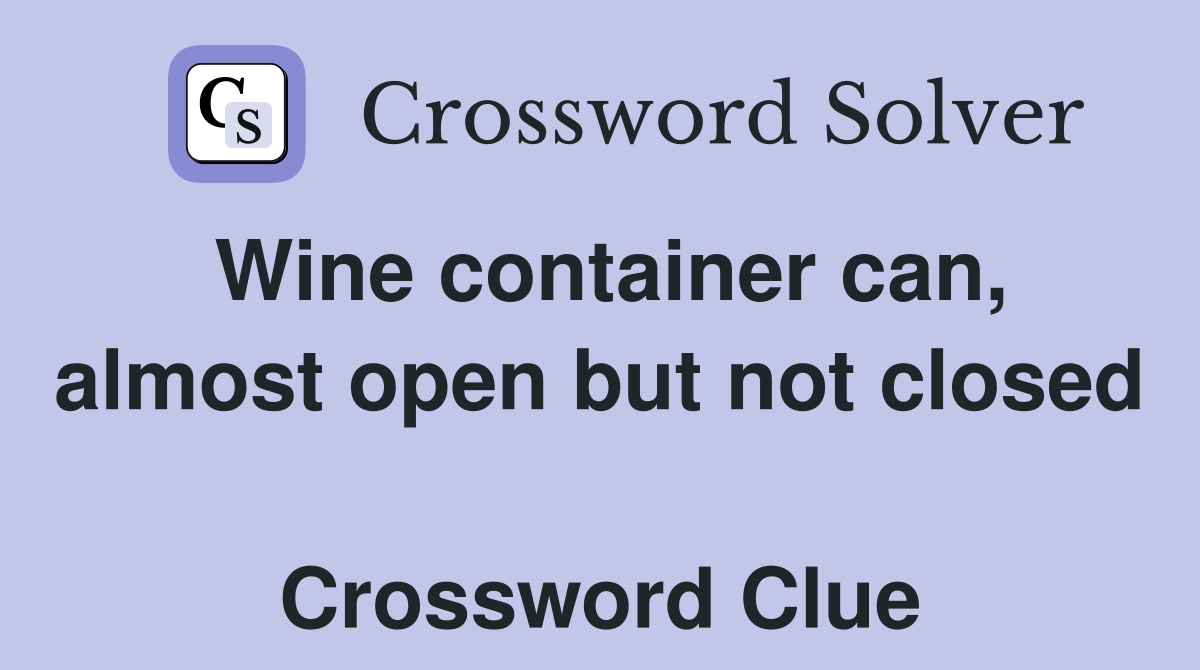 Wine container can, almost open but not closed  Crossword Clue