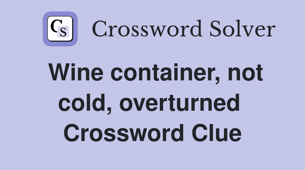 Wine container, not cold, overturned  Crossword Clue
