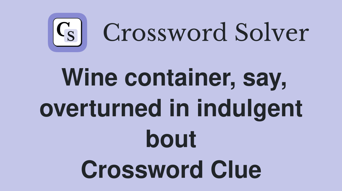 Wine container, say, overturned in indulgent bout Crossword Clue